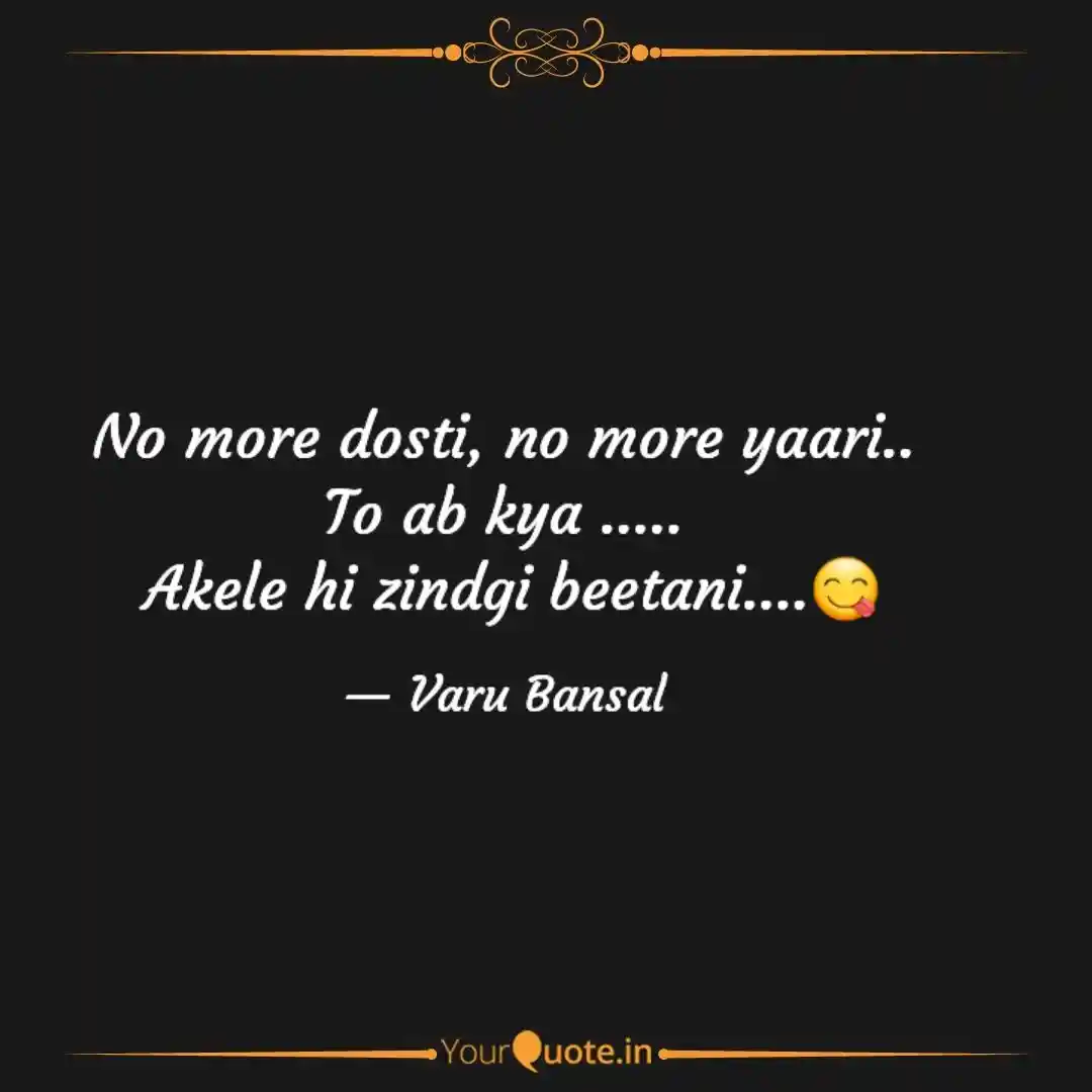 No more dosti, no more yaari.. To ab kya .....  Akele hi zindgi beetani....